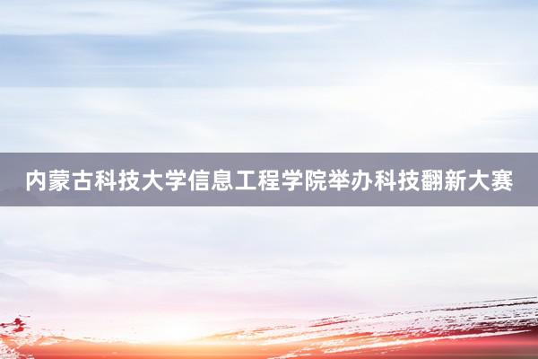 内蒙古科技大学信息工程学院举办科技翻新大赛