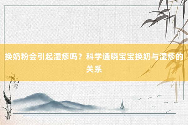 换奶粉会引起湿疹吗？科学通晓宝宝换奶与湿疹的关系
