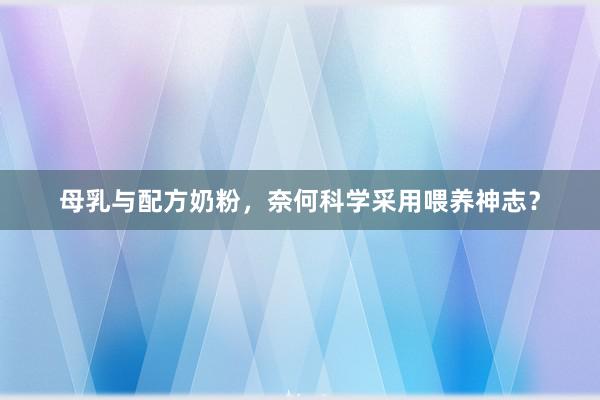 母乳与配方奶粉，奈何科学采用喂养神志？