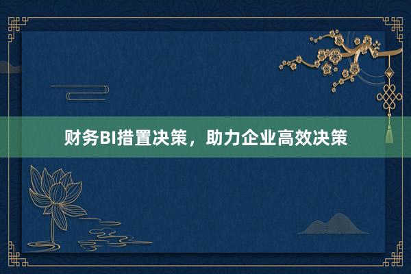 财务BI措置决策，助力企业高效决策