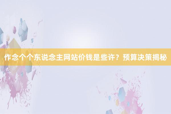 作念个个东说念主网站价钱是些许？预算决策揭秘