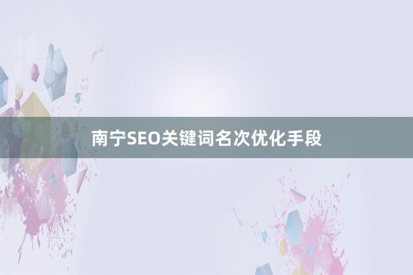 南宁SEO关键词名次优化手段
