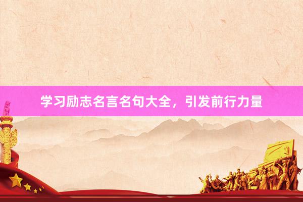 学习励志名言名句大全，引发前行力量