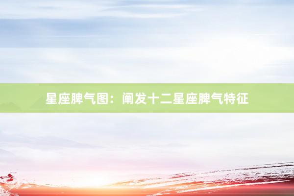 星座脾气图：阐发十二星座脾气特征