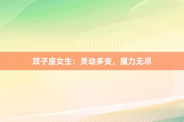 双子座女生：灵动多变，魔力无尽