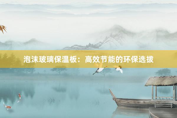 泡沫玻璃保温板：高效节能的环保选拔