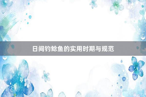 日间钓鲶鱼的实用时期与规范