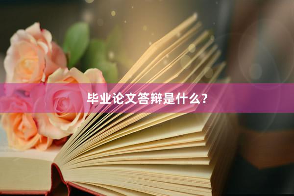 毕业论文答辩是什么？